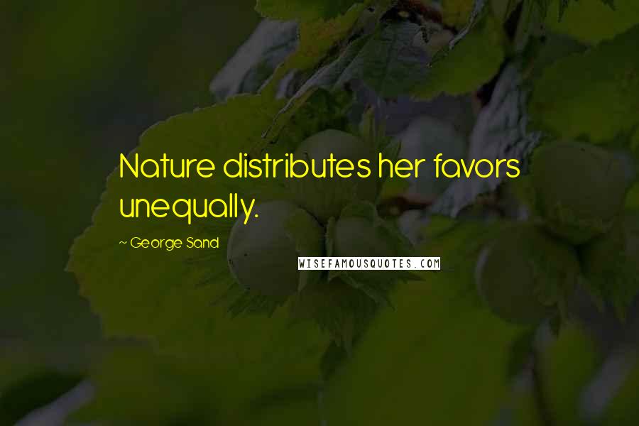 George Sand Quotes: Nature distributes her favors unequally.