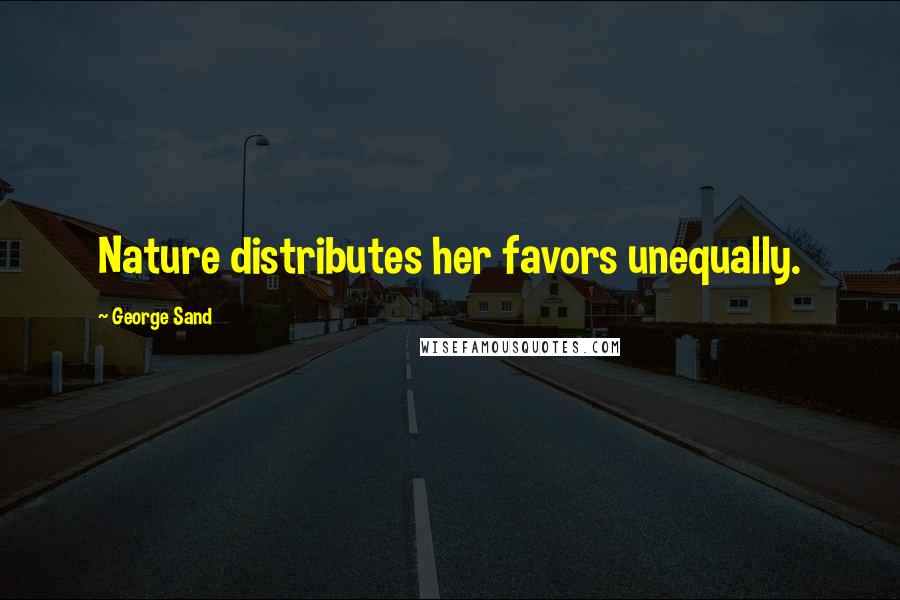 George Sand Quotes: Nature distributes her favors unequally.