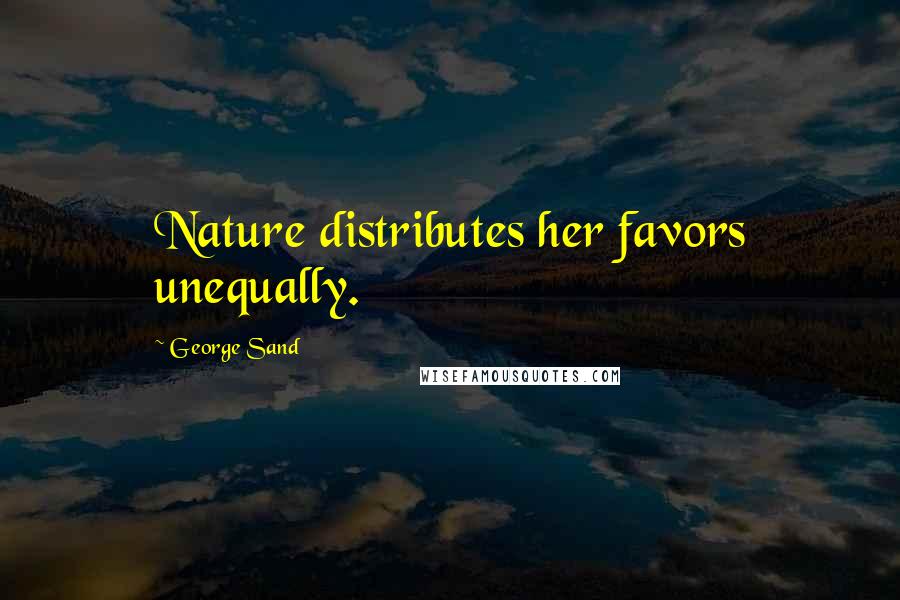 George Sand Quotes: Nature distributes her favors unequally.