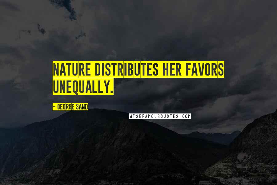 George Sand Quotes: Nature distributes her favors unequally.