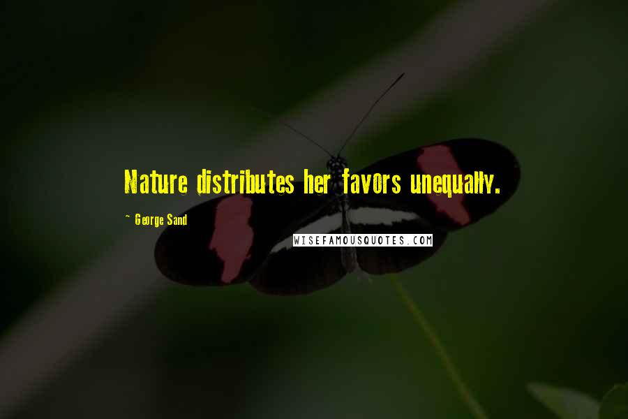 George Sand Quotes: Nature distributes her favors unequally.