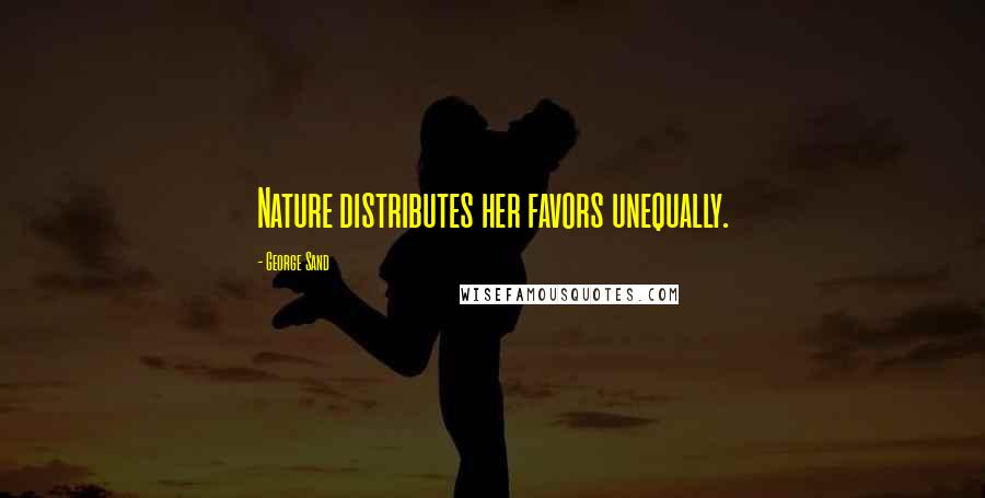 George Sand Quotes: Nature distributes her favors unequally.