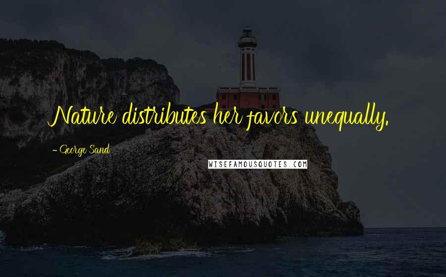 George Sand Quotes: Nature distributes her favors unequally.