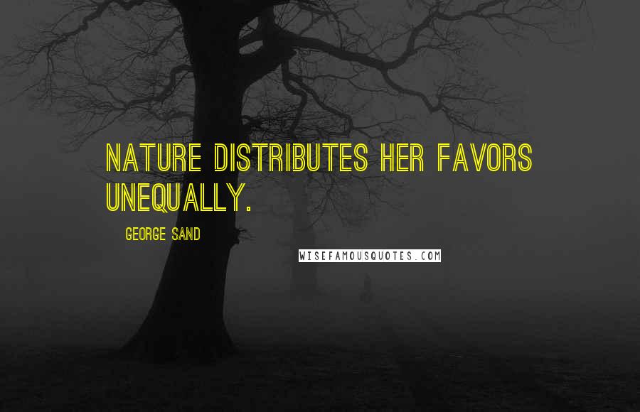 George Sand Quotes: Nature distributes her favors unequally.