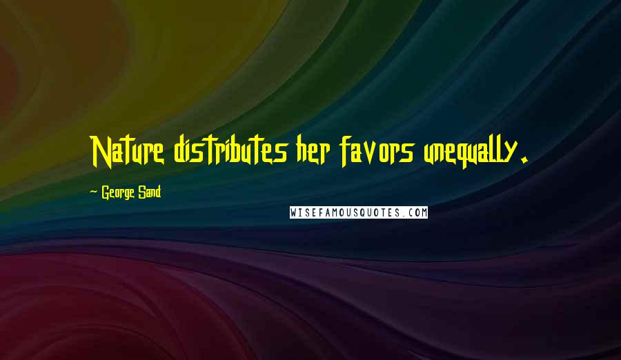 George Sand Quotes: Nature distributes her favors unequally.