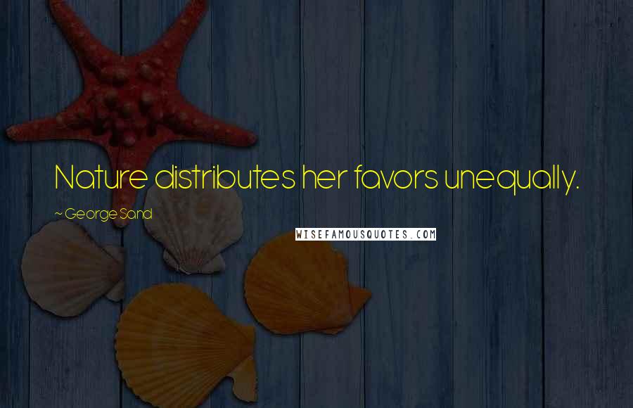 George Sand Quotes: Nature distributes her favors unequally.