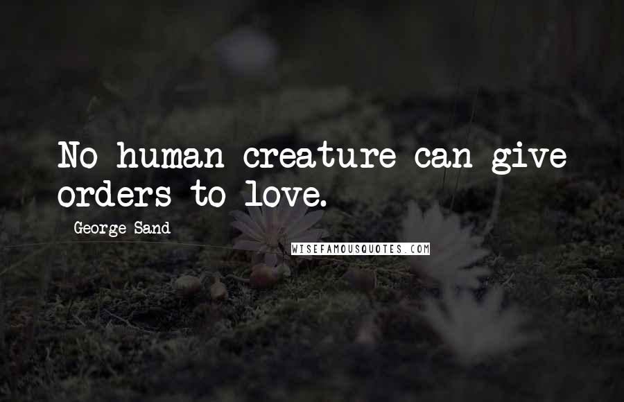 George Sand Quotes: No human creature can give orders to love.