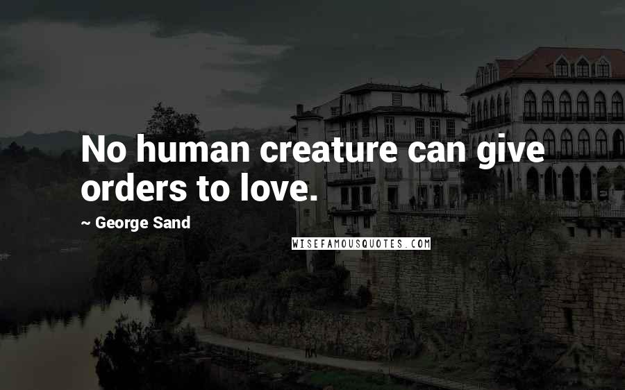 George Sand Quotes: No human creature can give orders to love.