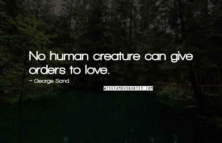 George Sand Quotes: No human creature can give orders to love.