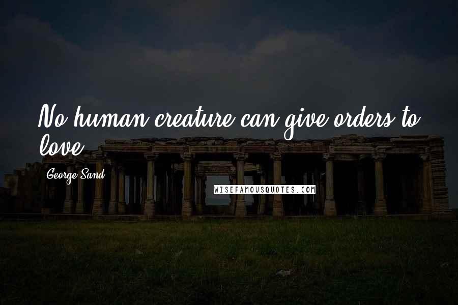 George Sand Quotes: No human creature can give orders to love.