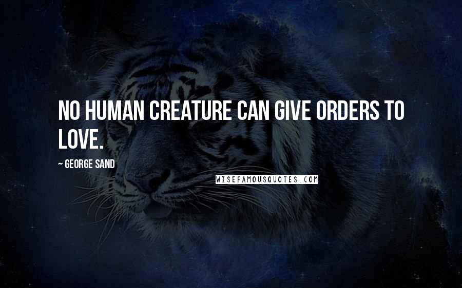 George Sand Quotes: No human creature can give orders to love.