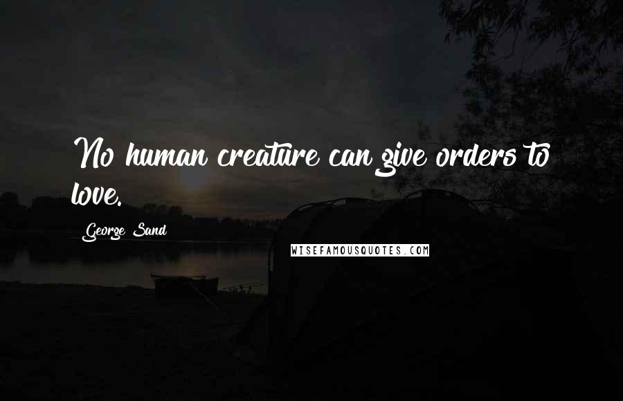 George Sand Quotes: No human creature can give orders to love.