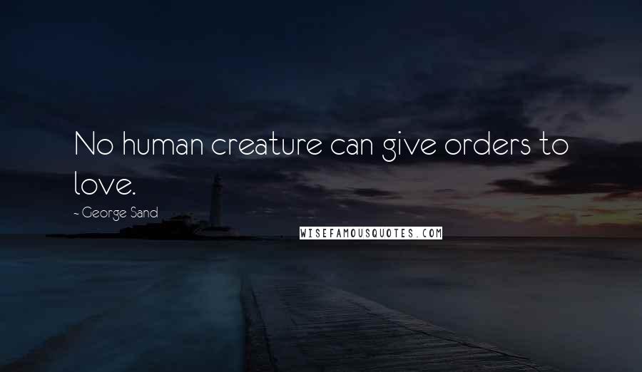 George Sand Quotes: No human creature can give orders to love.