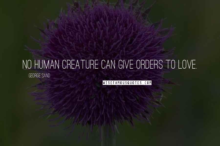 George Sand Quotes: No human creature can give orders to love.