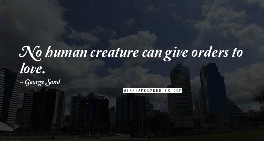 George Sand Quotes: No human creature can give orders to love.