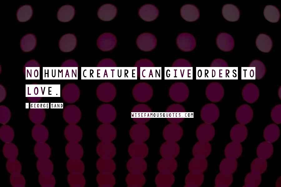 George Sand Quotes: No human creature can give orders to love.