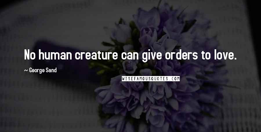 George Sand Quotes: No human creature can give orders to love.