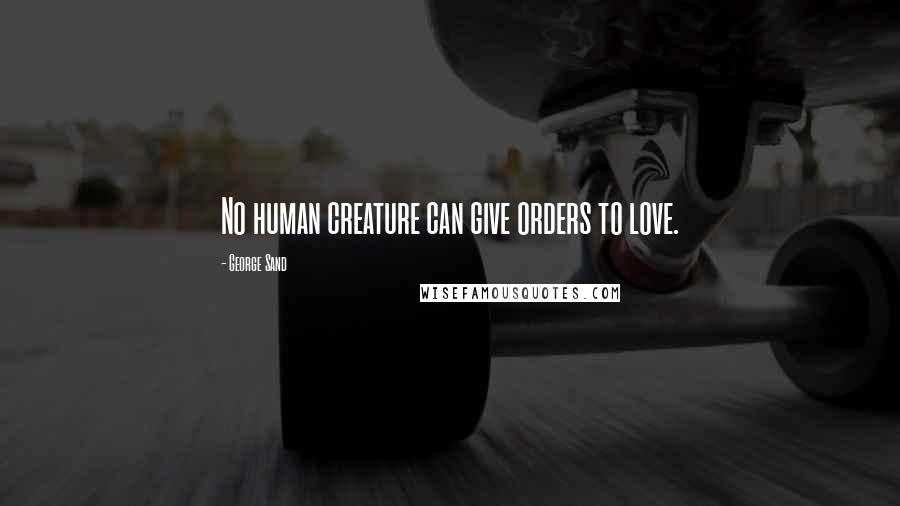 George Sand Quotes: No human creature can give orders to love.