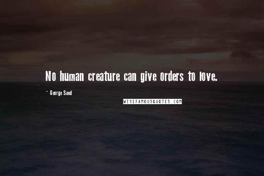 George Sand Quotes: No human creature can give orders to love.