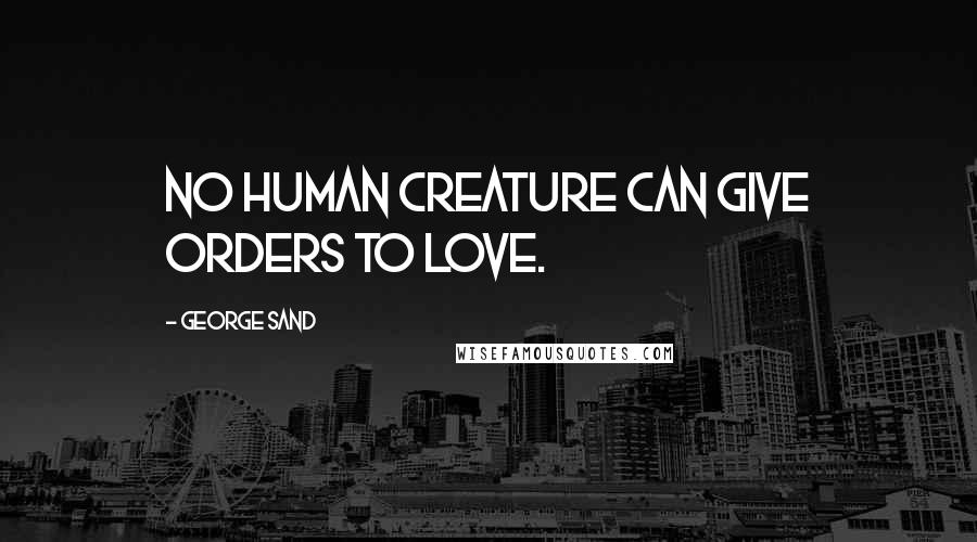 George Sand Quotes: No human creature can give orders to love.