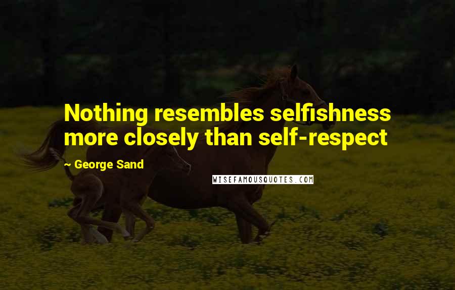 George Sand Quotes: Nothing resembles selfishness more closely than self-respect