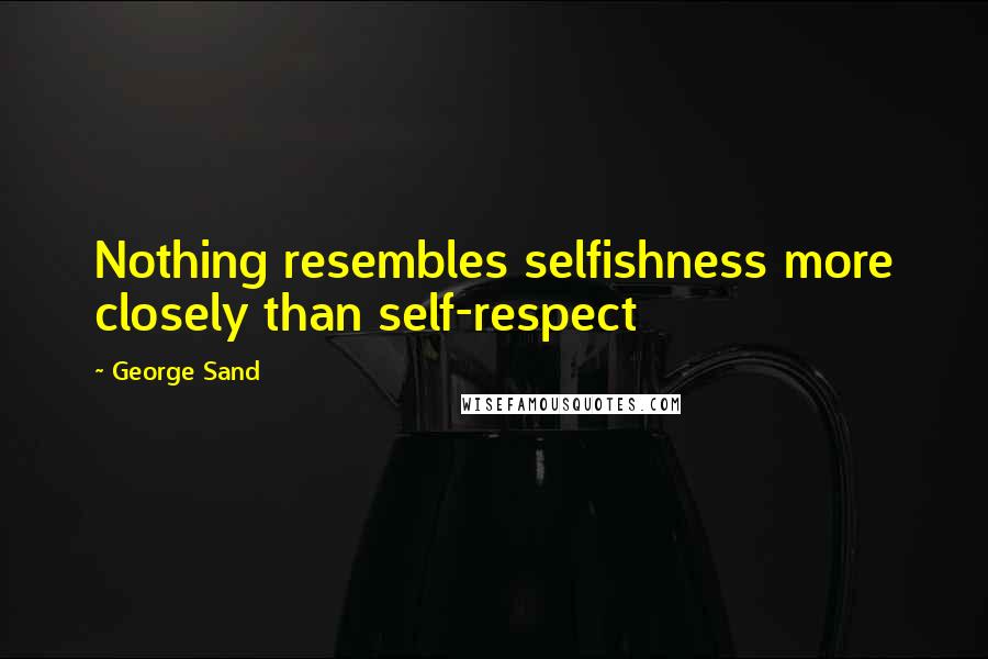 George Sand Quotes: Nothing resembles selfishness more closely than self-respect