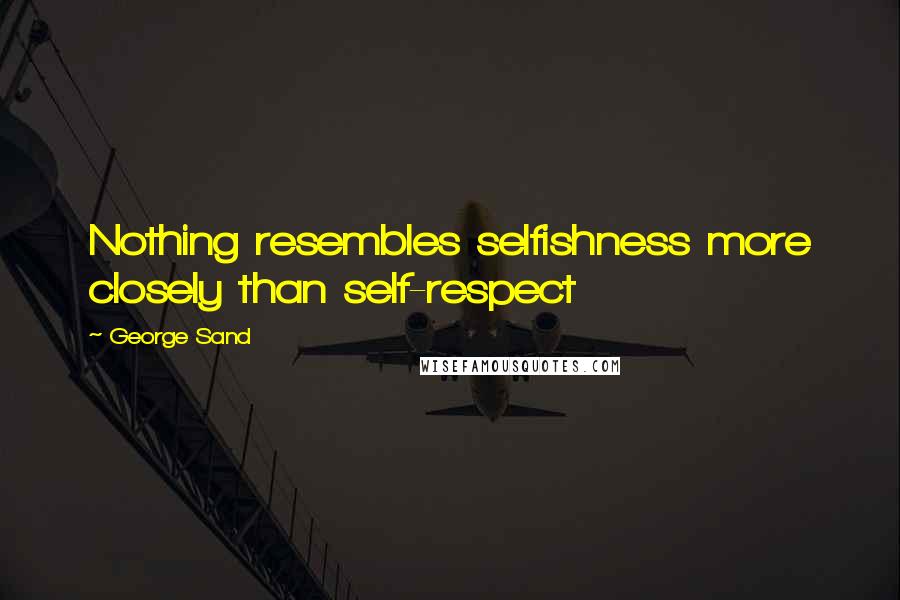 George Sand Quotes: Nothing resembles selfishness more closely than self-respect