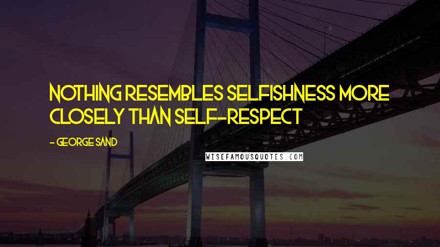 George Sand Quotes: Nothing resembles selfishness more closely than self-respect