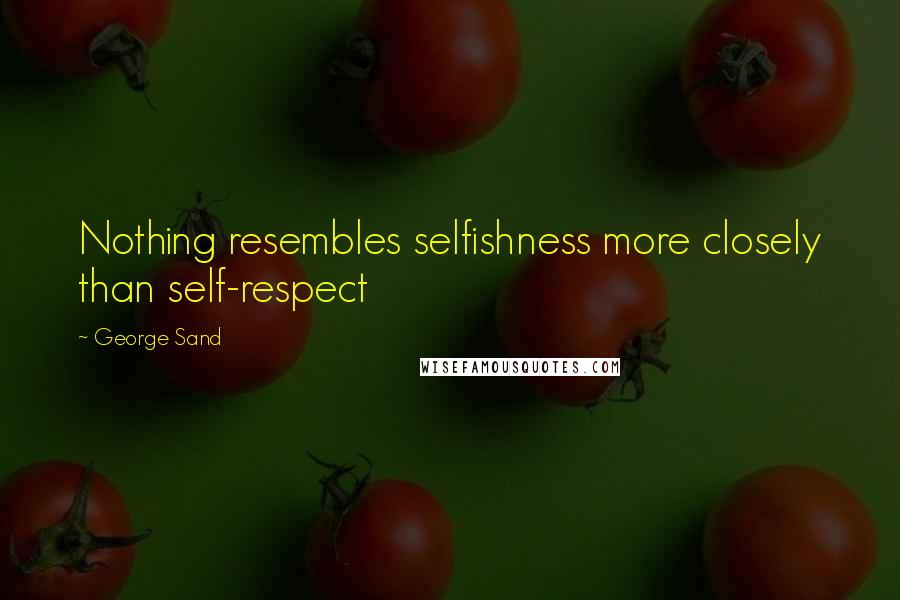 George Sand Quotes: Nothing resembles selfishness more closely than self-respect