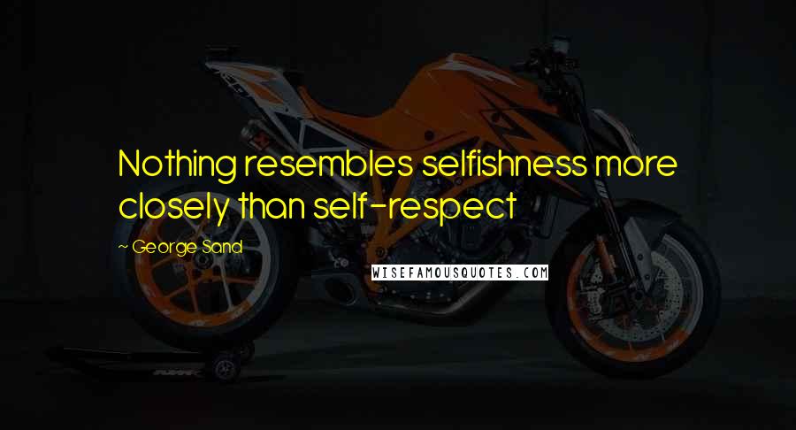 George Sand Quotes: Nothing resembles selfishness more closely than self-respect