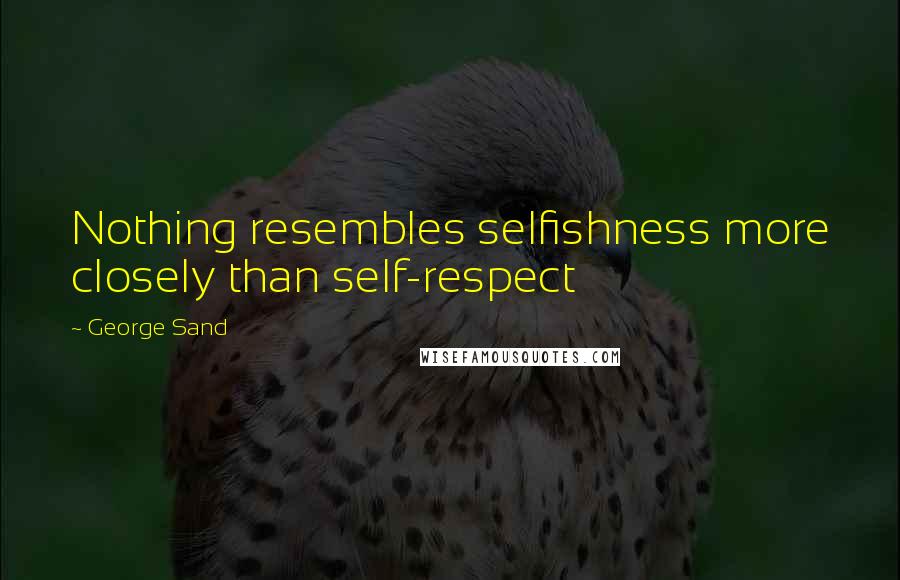 George Sand Quotes: Nothing resembles selfishness more closely than self-respect