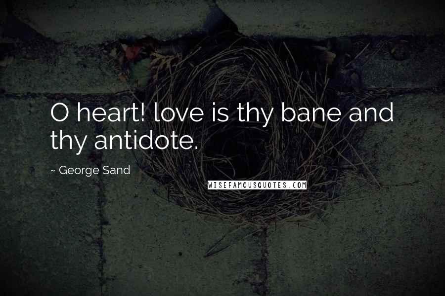 George Sand Quotes: O heart! love is thy bane and thy antidote.