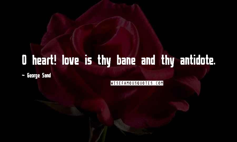 George Sand Quotes: O heart! love is thy bane and thy antidote.