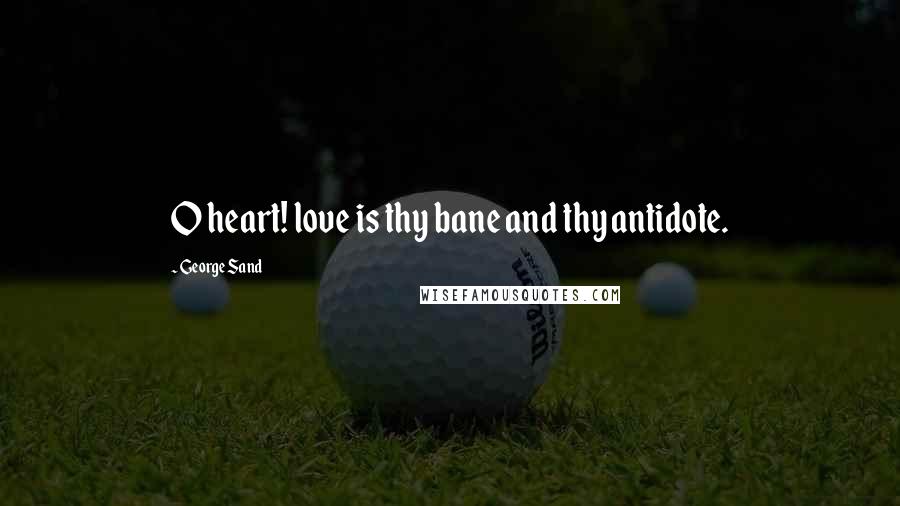 George Sand Quotes: O heart! love is thy bane and thy antidote.