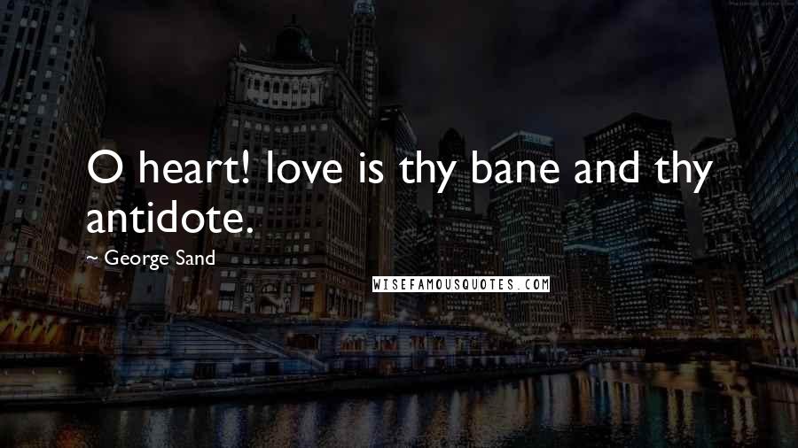 George Sand Quotes: O heart! love is thy bane and thy antidote.