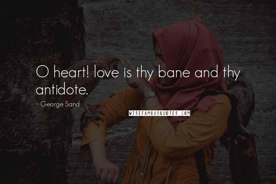George Sand Quotes: O heart! love is thy bane and thy antidote.