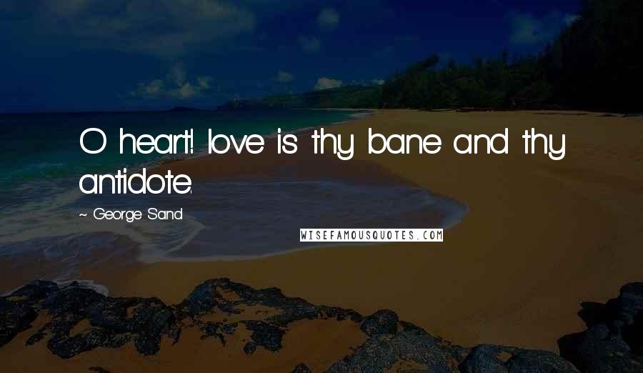 George Sand Quotes: O heart! love is thy bane and thy antidote.