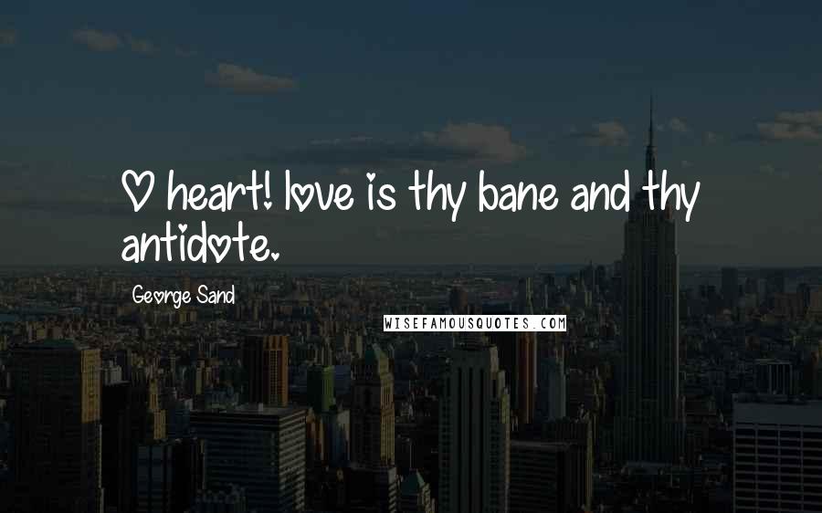 George Sand Quotes: O heart! love is thy bane and thy antidote.