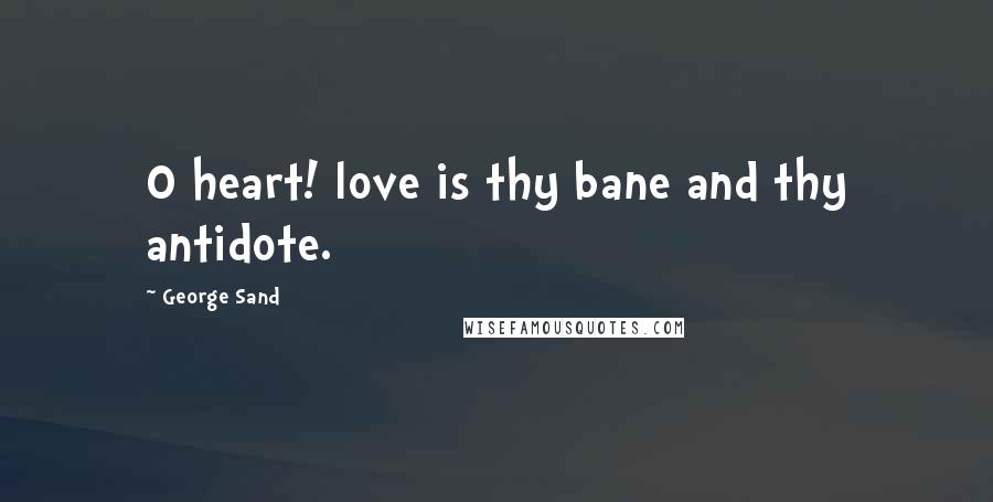 George Sand Quotes: O heart! love is thy bane and thy antidote.