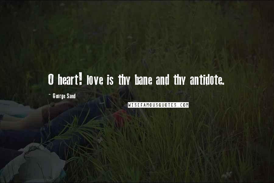 George Sand Quotes: O heart! love is thy bane and thy antidote.