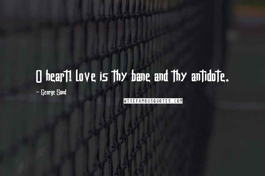 George Sand Quotes: O heart! love is thy bane and thy antidote.