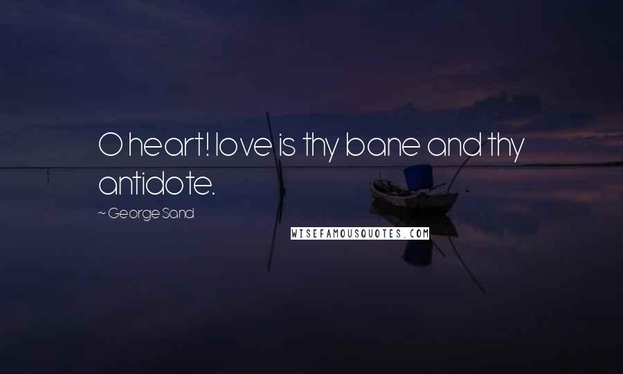 George Sand Quotes: O heart! love is thy bane and thy antidote.