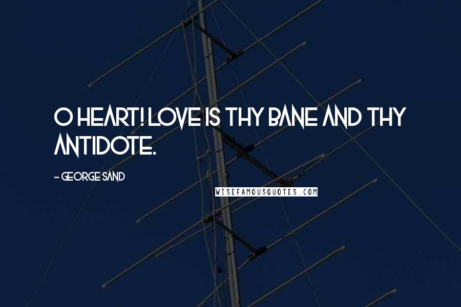 George Sand Quotes: O heart! love is thy bane and thy antidote.