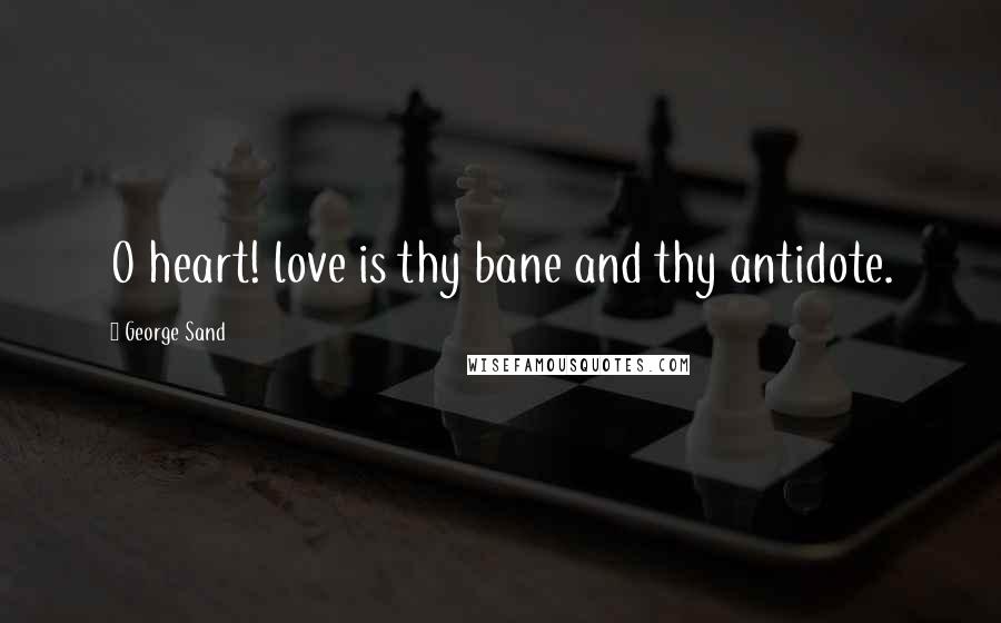 George Sand Quotes: O heart! love is thy bane and thy antidote.