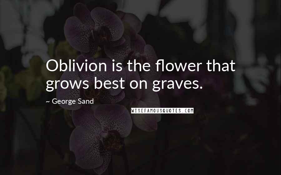 George Sand Quotes: Oblivion is the flower that grows best on graves.