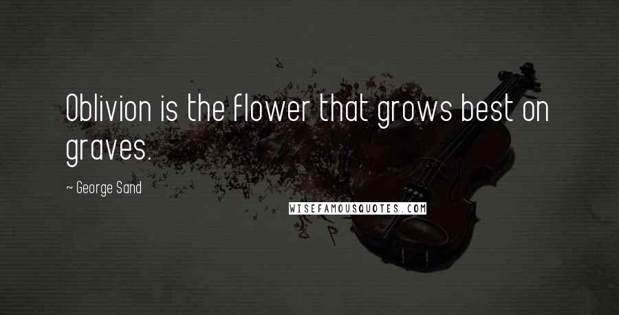 George Sand Quotes: Oblivion is the flower that grows best on graves.