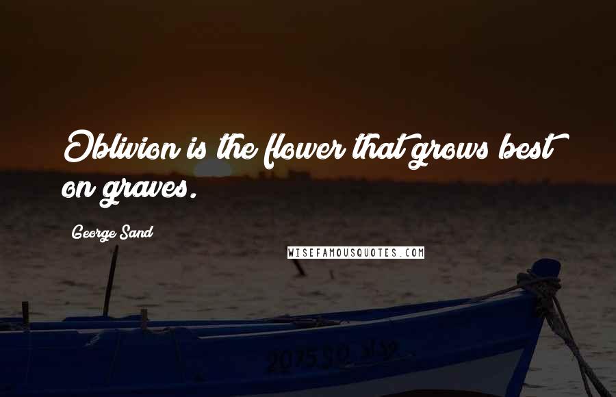 George Sand Quotes: Oblivion is the flower that grows best on graves.