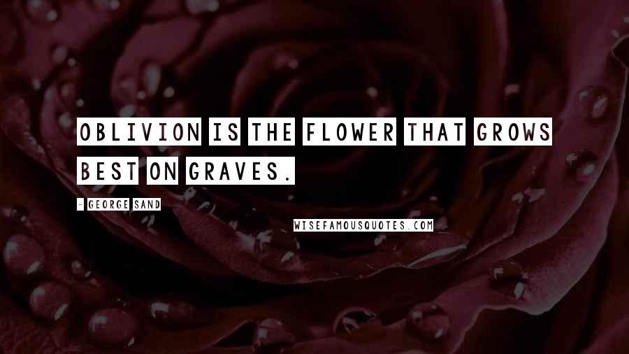 George Sand Quotes: Oblivion is the flower that grows best on graves.