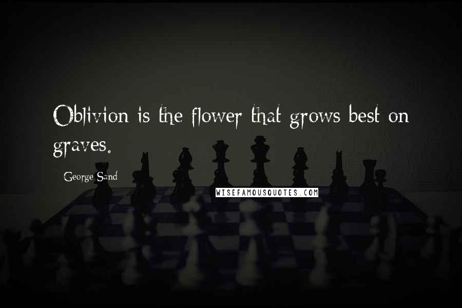 George Sand Quotes: Oblivion is the flower that grows best on graves.