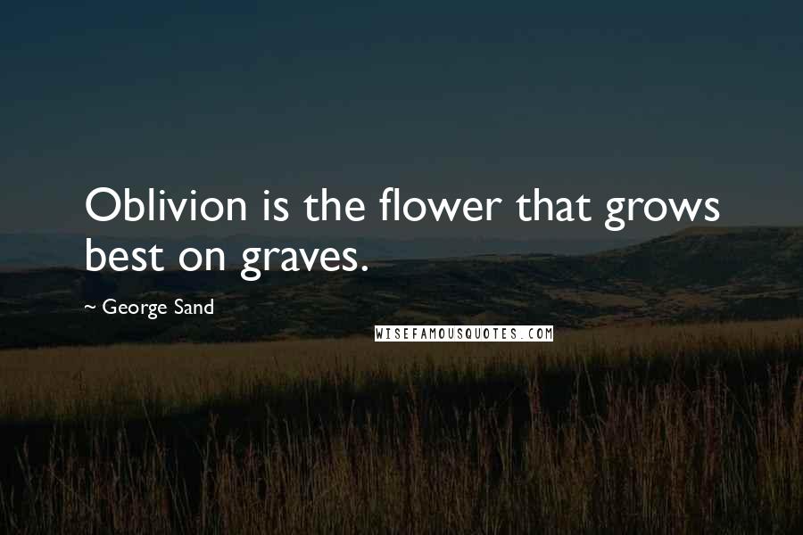 George Sand Quotes: Oblivion is the flower that grows best on graves.